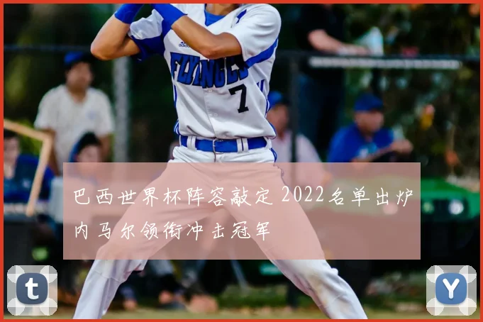 巴西世界杯阵容敲定 2022名单出炉内马尔领衔冲击冠军