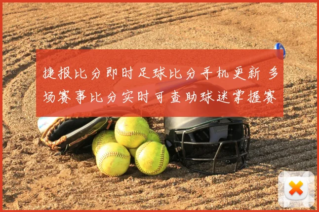 捷报比分即时足球比分手机更新 多场赛事比分实时可查助球迷掌握赛况