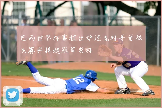 巴西世界杯赛程出炉连克对手晋级决赛并捧起冠军奖杯