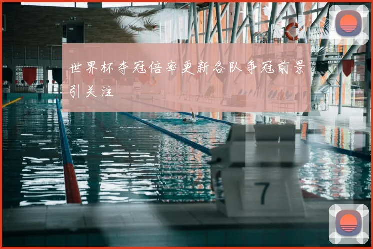 世界杯夺冠倍率更新各队争冠前景引关注