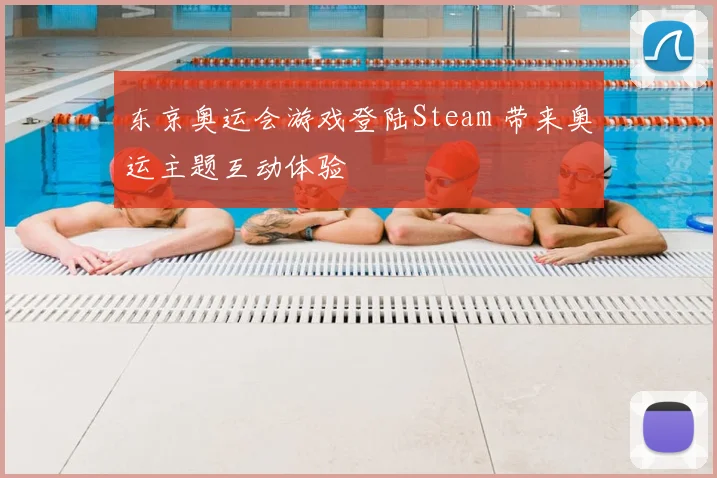 东京奥运会游戏登陆Steam 带来奥运主题互动体验