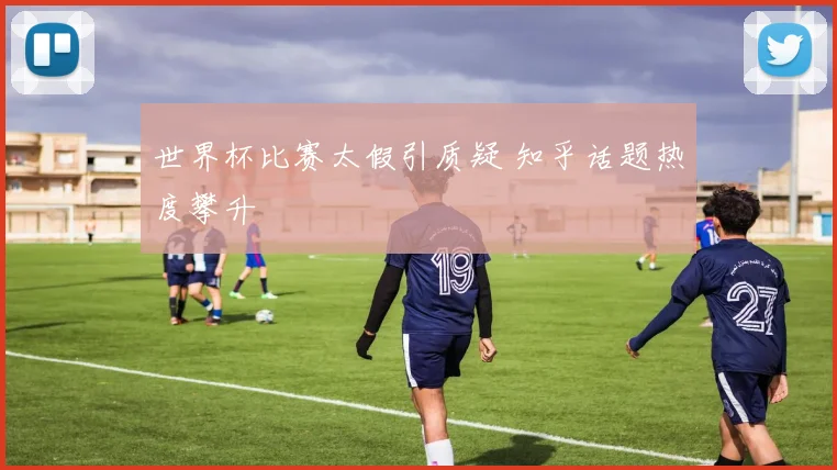 世界杯比赛太假引质疑 知乎话题热度攀升