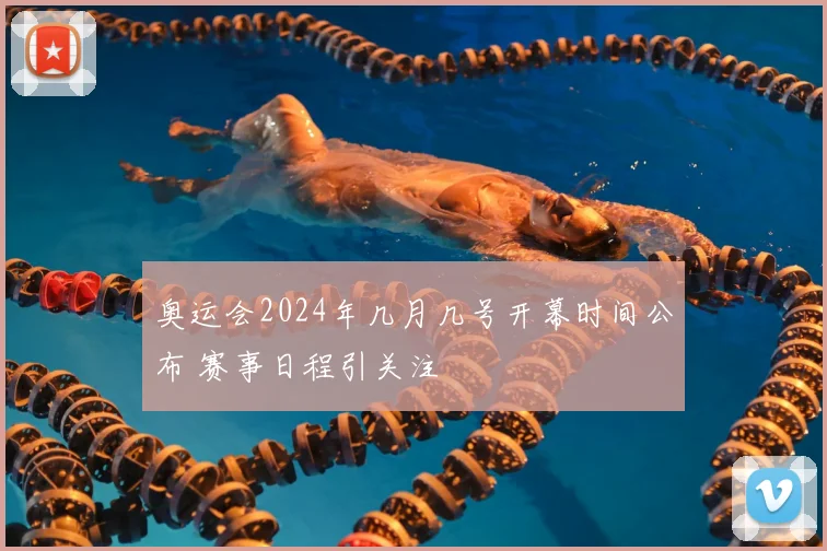 奥运会2024年几月几号开幕时间公布 赛事日程引关注