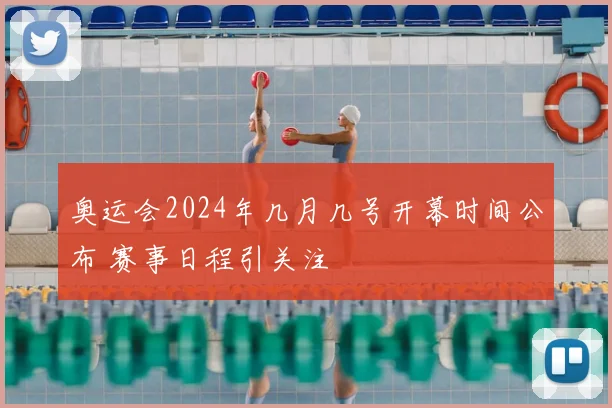 奥运会2024年几月几号开幕时间公布 赛事日程引关注