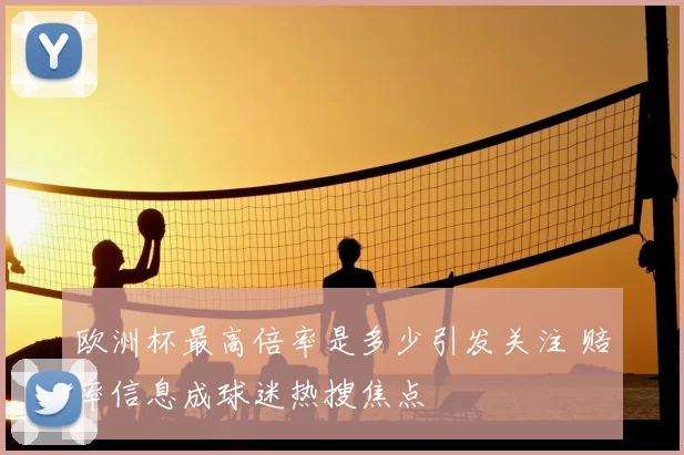 欧洲杯最高倍率是多少引发关注 赔率信息成球迷热搜焦点