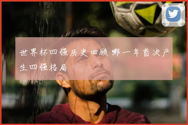 世界杯四强历史回顾 哪一年首次产生四强格局