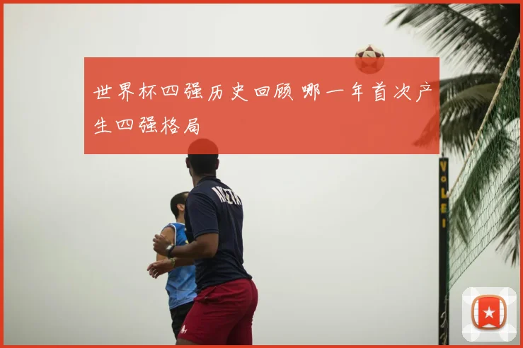 世界杯四强历史回顾 哪一年首次产生四强格局