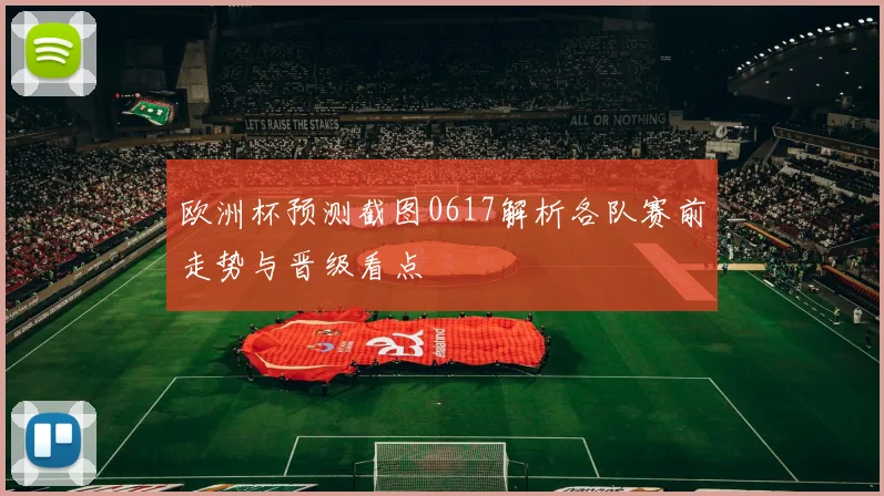欧洲杯预测截图0617解析各队赛前走势与晋级看点