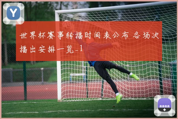 世界杯赛事转播时间表公布 各场次播出安排一览_1