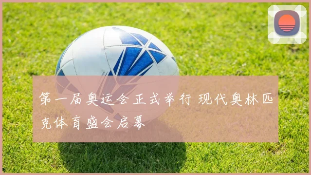 第一届奥运会正式举行 现代奥林匹克体育盛会启幕